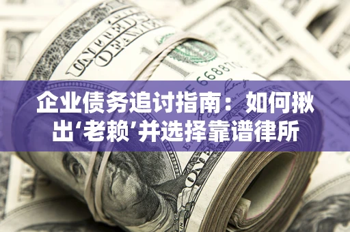 北京企业债务追讨指南：如何揪出‘老赖’并选择靠谱律所