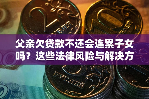 北京父亲欠贷款不还会连累子女吗？这些法律风险与解决方法要早知道！