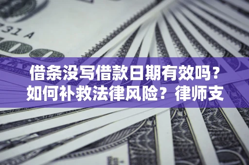 北京借条没写借款日期有效吗？如何补救法律风险？律师支招