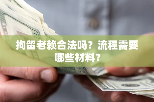 北京拘留老赖合法吗？流程需要哪些材料？