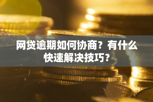 北京网贷逾期如何协商？有什么快速解决技巧？