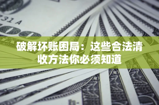 北京破解坏账困局：这些合法清收方法你必须知道
