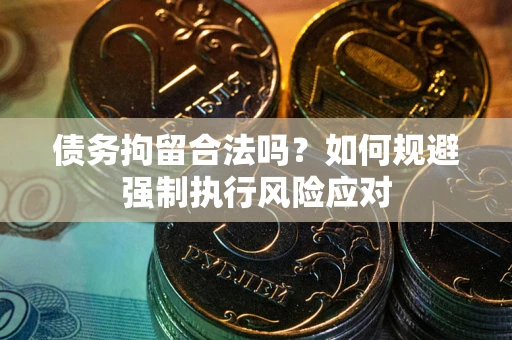 北京债务拘留合法吗？如何规避强制执行风险应对