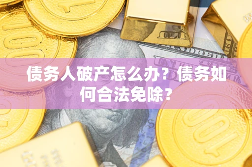 北京债务人破产怎么办？债务如何合法免除？