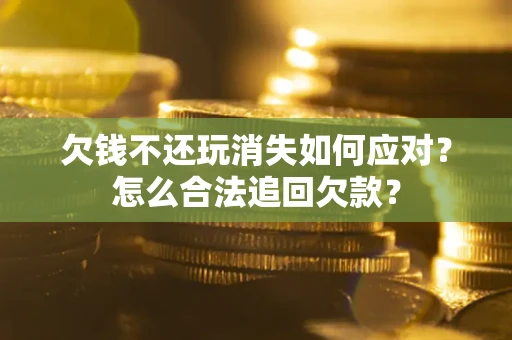 北京欠钱不还玩消失如何应对？怎么合法追回欠款？