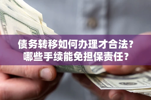 北京债务转移如何办理才合法？哪些手续能免担保责任？
