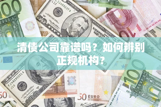 北京清债公司靠谱吗？如何辨别正规机构？