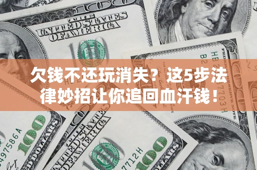 北京欠钱不还玩消失？这5步法律妙招让你追回血汗钱！