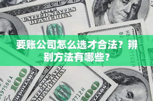 北京要账公司怎么选才合法？辨别方法有哪些？