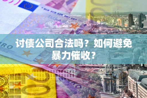 北京讨债公司合法吗？如何避免暴力催收？