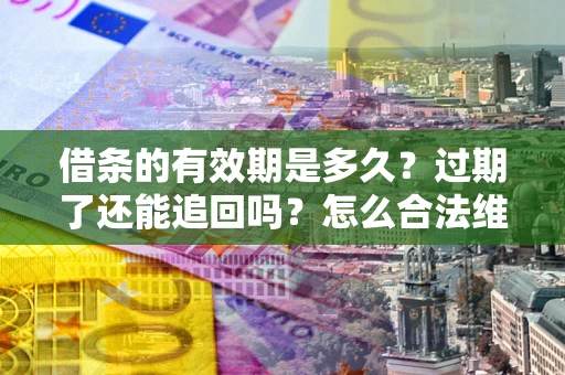 北京借条的有效期是多久？过期了还能追回吗？怎么合法维权？