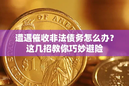 北京遭遇催收非法债务怎么办？这几招教你巧妙避险