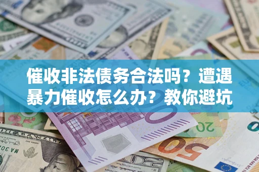 北京催收非法债务合法吗？遭遇暴力催收怎么办？教你避坑指南！