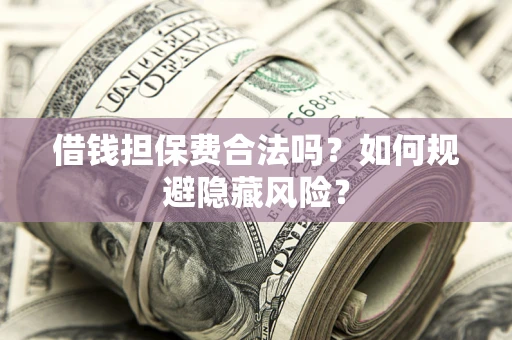 北京借钱担保费合法吗？如何规避隐藏风险？