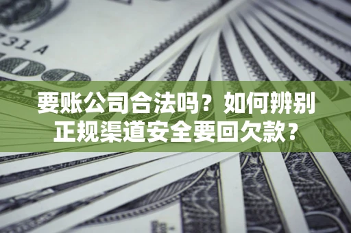 北京要账公司合法吗？如何辨别正规渠道安全要回欠款？