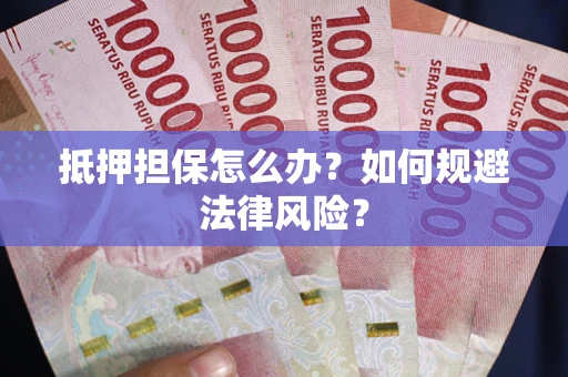 北京抵押担保怎么办？如何规避法律风险？