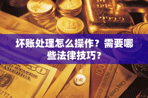 北京坏账处理怎么操作？需要哪些法律技巧？