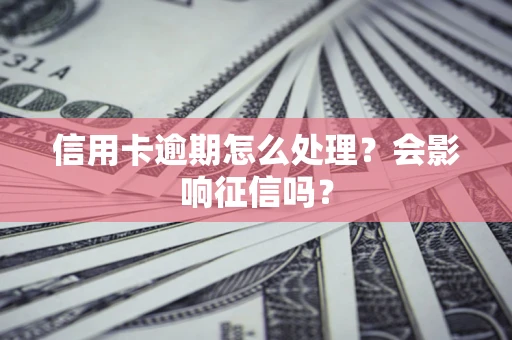 北京信用卡逾期怎么处理？会影响征信吗？