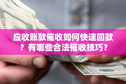 北京应收账款催收如何快速回款？有哪些合法催收技巧？