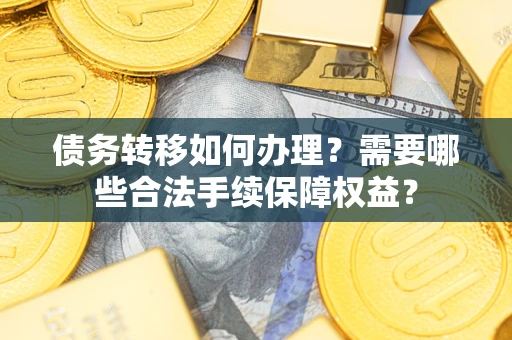 北京债务转移如何办理？需要哪些合法手续保障权益？