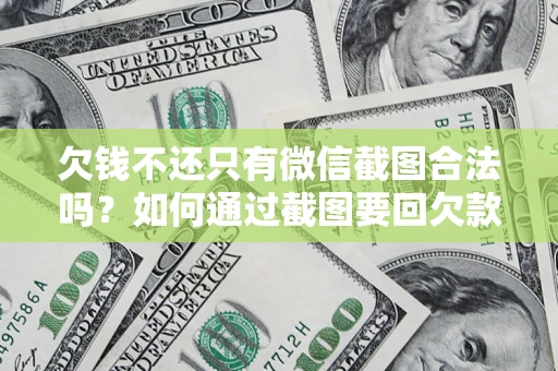 北京欠钱不还只有微信截图合法吗？如何通过截图要回欠款？