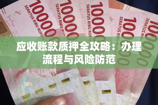 北京应收账款质押全攻略：办理流程与风险防范