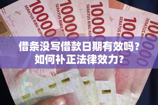 北京借条没写借款日期有效吗？如何补正法律效力？