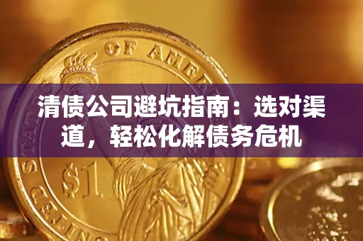 北京清债公司避坑指南：选对渠道，轻松化解债务危机