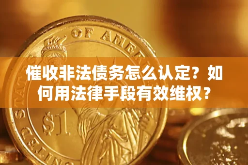 北京催收非法债务怎么认定？如何用法律手段有效维权？