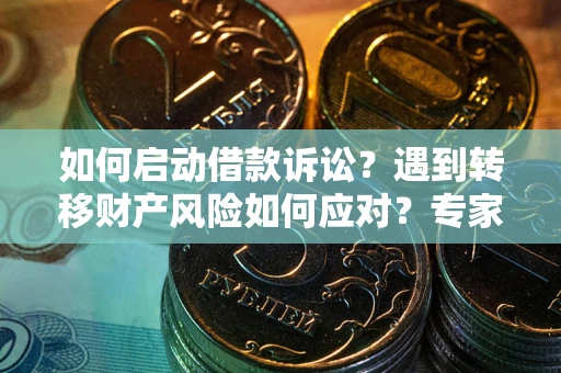 北京如何启动借款诉讼？遇到转移财产风险如何应对？专家解局支招