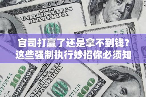 北京官司打赢了还是拿不到钱？这些强制执行妙招你必须知道
