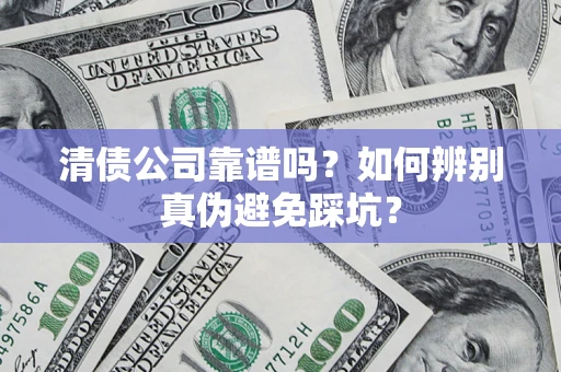 北京清债公司靠谱吗？如何辨别真伪避免踩坑？