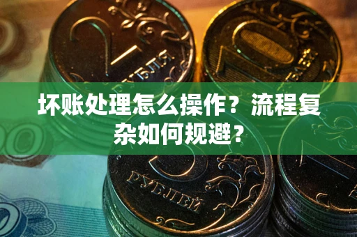 北京坏账处理怎么操作？流程复杂如何规避？