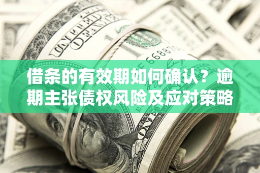 北京借条的有效期如何确认？逾期主张债权风险及应对策略？
