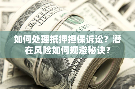 北京如何处理抵押担保诉讼？潜在风险如何规避秘诀？