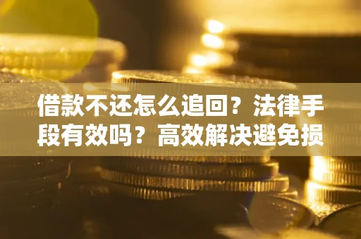北京借款不还怎么追回？法律手段有效吗？高效解决避免损失