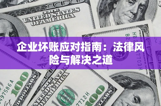 北京企业坏账应对指南：法律风险与解决之道