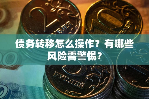北京债务转移怎么操作？有哪些风险需警惕？