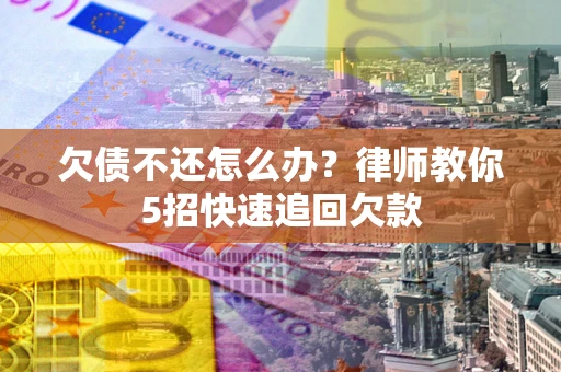 北京欠债不还怎么办？律师教你5招快速追回欠款
