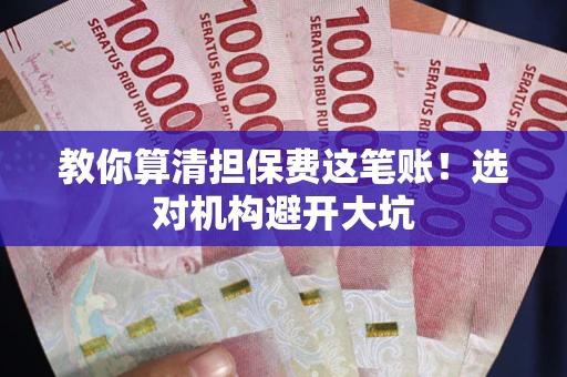 北京教你算清担保费这笔账！选对机构避开大坑