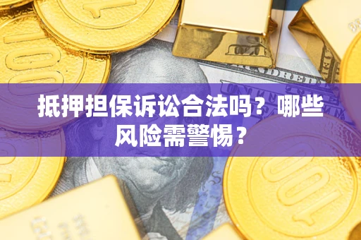 北京抵押担保诉讼合法吗？哪些风险需警惕？