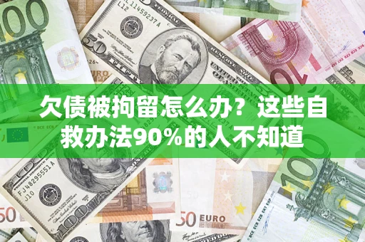 北京欠债被拘留怎么办？这些自救办法90%的人不知道
