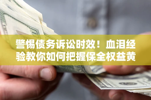 北京警惕债务诉讼时效！血泪经验教你如何把握保全权益黄金期