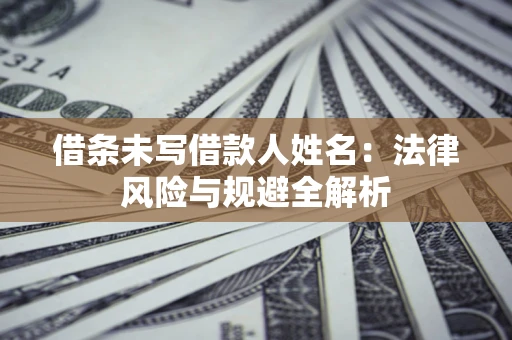 北京借条未写借款人姓名：法律风险与规避全解析