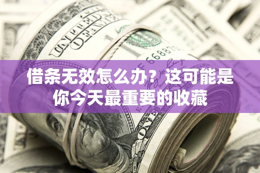 北京借条无效怎么办？这可能是你今天最重要的收藏