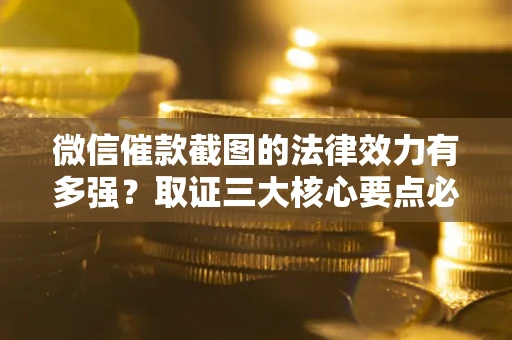 北京微信催款截图的法律效力有多强？取证三大核心要点必须知道！