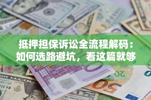 北京抵押担保诉讼全流程解码：如何选路避坑，看这篇就够了