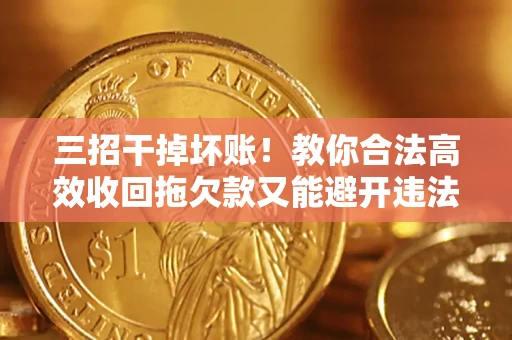 北京三招干掉坏账！教你合法高效收回拖欠款又能避开违法雷区