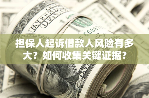 北京担保人起诉借款人风险有多大？如何收集关键证据？