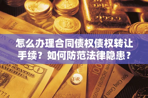 北京怎么办理合同债权债权转让手续？如何防范法律隐患？